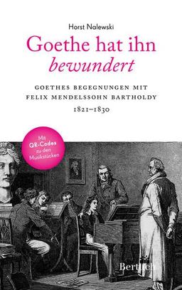 Goethe hat ihn bewundert: Goethes Begegnungen mit Felix Mendelssohn Bartholdy