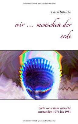 Wir ... Menschen der Erde: Lyrik von Rainar Nitzsche, entstanden 1976 bis 1981