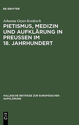 Pietismus, Medizin und Aufklärung in Preußen im 18. Jahrhundert: Das Leben und Werk Georg Ernst Stahls (Hallesche Beiträge zur Europäischen Aufklärung, 13, Band 13)