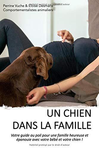 Un chien dans la famille: Votre guide au poil pour une famille heureuse et épanouie avec votre bébé et votre chien !