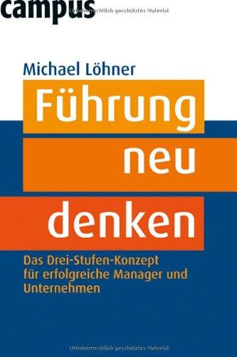 Führung neu denken: Das Drei-Stufen-Konzept für erfolgreiche Manager und Unternehmen