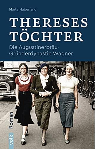 Thereses Töchter: Die Augustinerbräu-Gründerdynastie Wagner. Roman: Die Augustinerbräu-Dynastie Wagner. Roman