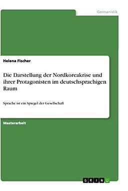 Die Darstellung der Nordkoreakrise und ihrer Protagonisten im deutschsprachigen Raum: Sprache ist ein Spiegel der Gesellschaft