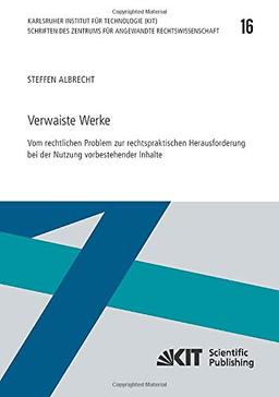 Verwaiste Werke - Vom rechtlichen Problem zur rechtspraktischen Herausforderung bei der Nutzung vorbestehender Inhalte: Dissertationsschrift ... Karlsruher Institut für Technologie)