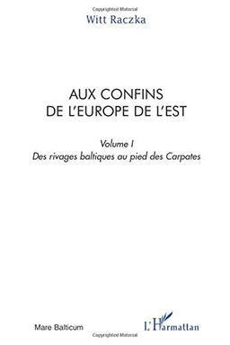 Aux confins de l'Europe de l'Est : itinéraires entre la nostalgie et la révolte, entre la mémoire et l'espoir. Vol. 1. Des rivages baltiques au pied des Carpates