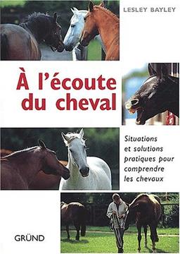 A l'écoute du cheval : situations et solutions pratiques pour comprendre les chevaux