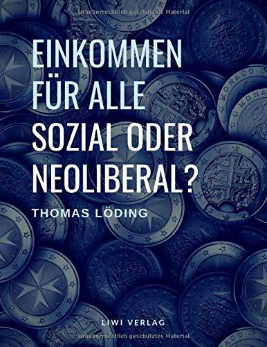 Einkommen für alle - sozial oder neoliberal?: Die Ideengeschichte des bedingungslosen Grundeinkommens. Mit Modellvergleich sowie Auswirkungen auf ... und das System der sozialen Sicherung.