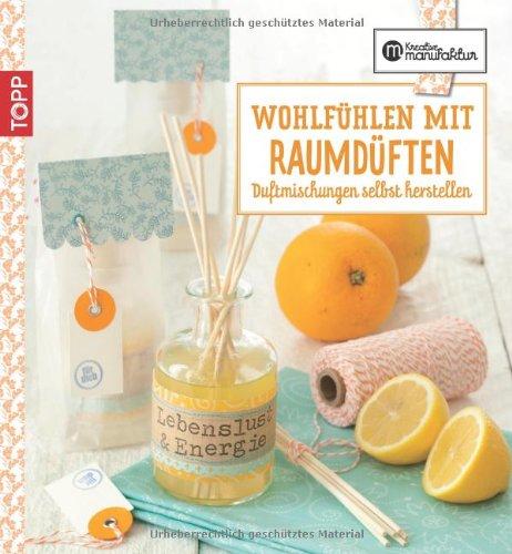 Die kreative Manufaktur - Wohlfühlen mit Raumdüften: Duftmischungen selbst herstellen