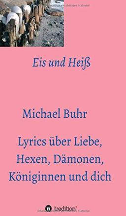 Eis und Heiß: Lyrics über Liebe, Hexen, Dämonen, Königinnen und dich