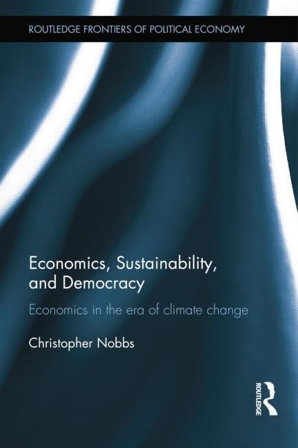 Economics, Sustainability, and Democracy: Economics in the Era of Climate Change (Routledge Frontiers of Political Economy, 160, Band 160)