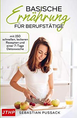 Basische Ernährung für Berufstätige: mit 150 schnellen, leckeren Rezepten und einer 7-Tage