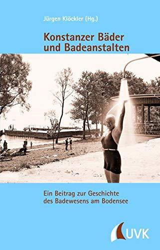 Konstanzer Bäder und Badeanstalten: Ein Beitrag zur Geschichte des Badewesens am Bodensee