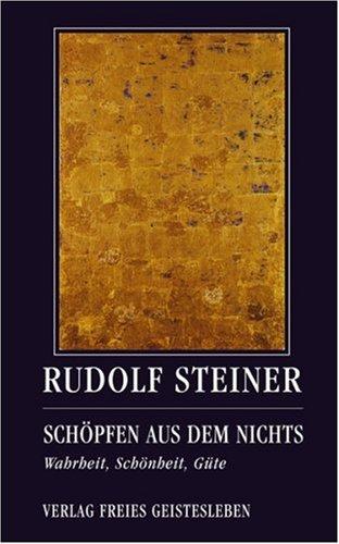 Schöpfen aus dem Nichts: Wahrheit, Schönheit, Güte. Drei Vorträge