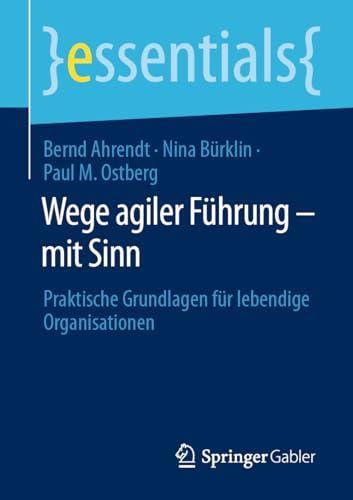 Wege agiler Führung – mit Sinn: Praktische Grundlagen für lebendige Organisationen (essentials)