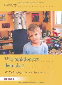 Wie funktioniert denn das?: Mit Kindern fragen, forschen, konstruieren