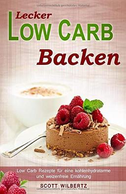 Lecker Low Carb backen: Low Carb Rezepte für eine kohlenhydratarme und weizenfreie Ernährung