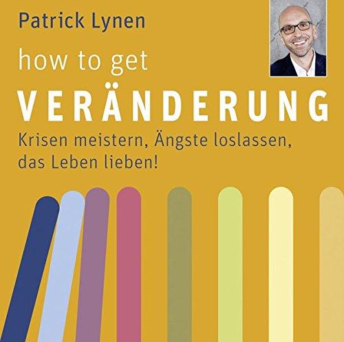 How to get Veränderung: Krisen meistern, Ängste loslassen, das Leben lieben!