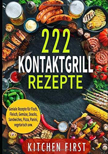 ✅✅KONTAKTGRILL REZEPTE: 222 geniale Rezepte für den Küchengrill! ✅✅ Fisch- und Fleischgerichte, Gemüse- und Salatgerichte, Snacks, Dessert, Pizza, Panini, Süßspeisen, Sandwichs, vegetarisch u.v.m.