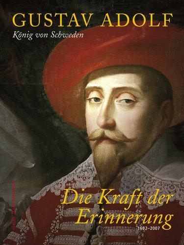 Gustav Adolf: König von Schweden - Die Kraft der Erinnerung 1632 - 2007