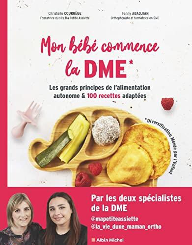 Mon bébé commence la DME (diversification menée par l'enfant) : les grands principes de l'alimentation autonome & 100 recettes adaptées