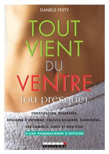 Tout vient du ventre (ou presque) : constipation, diarrhées, brûlures d'estomac, calculs biliaires, candidose... : les conseils santé et bien-être d'une pharmacienne d'officine