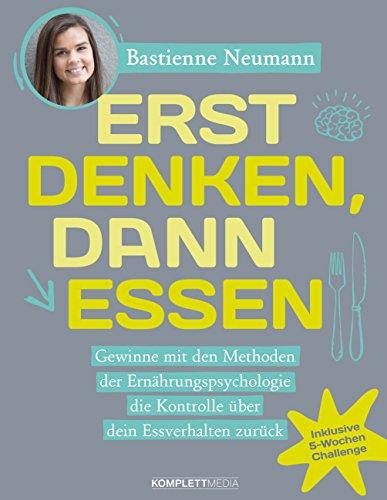 Erst DENKEN, dann ESSEN: Gewinne mit den Methoden der Ernährungspsychologie die Kontrolle über dein Essverhalten zurück