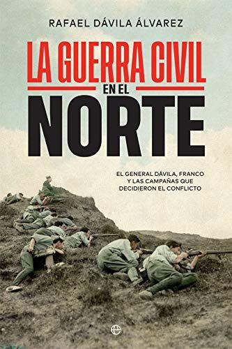 La Guerra Civil en el norte: El general Dávila, Franco y las campañas que decidieron el conflicto (Historia del siglo XX)