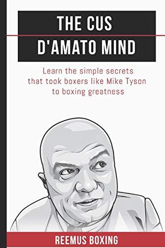 The Cus D'Amato Mind: Learn The Simple Secrets That Took Boxers Like Mike Tyson To Greatness