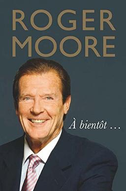 Roger Moore: A bientot...: Reflections on Life