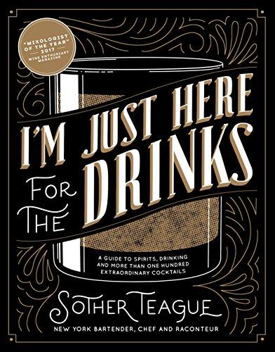 Teague, S: I'M Just Here for the Drinks: A Guide to Spirits, Drinking and More Than 100 Extraordinary Cocktails