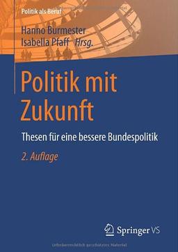 Politik mit Zukunft: Thesen für eine bessere Bundespolitik (Politik als Beruf)