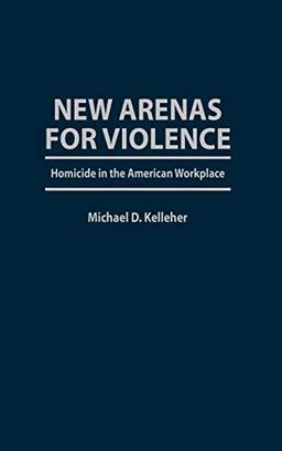 New Arenas for Violence: Homicide in the American Workplace