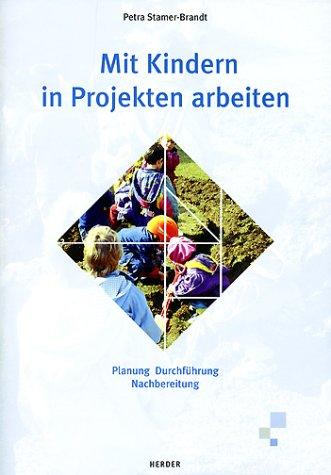 Mit Kindern in Projekten arbeiten. Planung, Durchführung, Nachbereitung