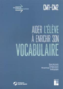 Aider l'élève à enrichir son vocabulaire, CM1-CM2 : sens des mots, champ lexical, morphologie et dérivation, orthographe