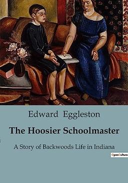 The Hoosier Schoolmaster : A Story of Backwoods Life in Indiana