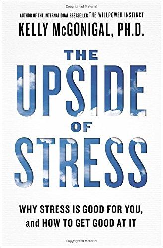 The Upside of Stress: Why Stress Is Good for You, and How to Get Good at It