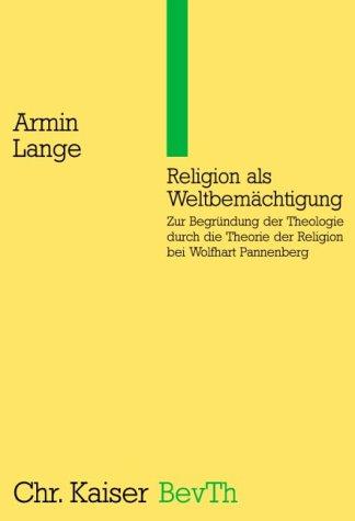 Religion als Weltbemächtigung: Zur Begründung der Theologie durch die Theorie der Religion bei Wolfhart Pannenberg. (Ed. Chr. Kaiser)