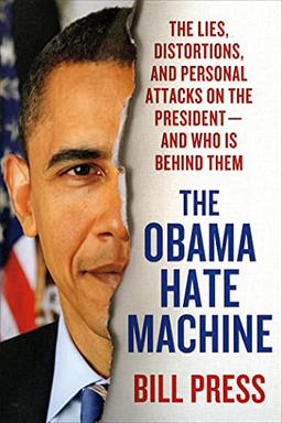 Obama Hate Machine: The Lies, Distortions, and Personal Attacks on the President---And Who Is Behind Them