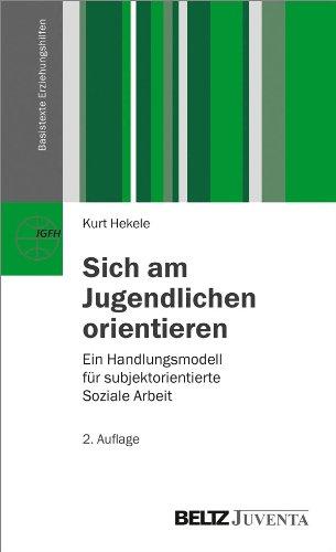 Sich am Jugendlichen orientieren: Ein Handlungsmodell für subjektorientierte Soziale Arbeit (Basistexte Erziehungshilfen)