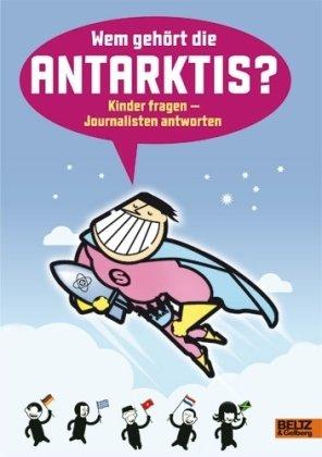 Wem gehört die Antarktis?: Kinder fragen - Journalisten antworten