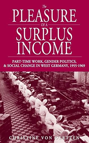 The Pleasure of a Surplus Income: Part-Time Work, Gender Politics, and Social Change in West Germany, 1955-1969 (Studies in German History, Band 6)