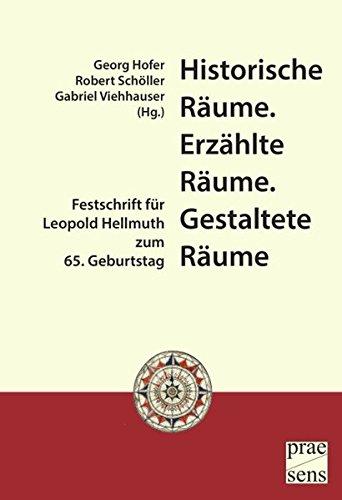 Historische Räume. Erzählte Räume. Gestaltete Räume: Festschrift für Leopold Hellmuth zum 65. Geburtstag