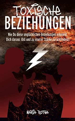 Toxische Beziehungen: Wie Du diese unglücklichen Beziehungen erkennst, Dich daraus löst und zu innerer Stärke zurückfindest!