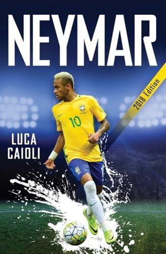 Neymar 2018: The Unstoppable Rise of Barcelona's Brazilian Superstar (Luca Caioli)