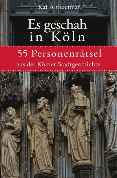 Es geschah in Köln: 55 Personenrätsel aus der Kölner Stadtgeschichte