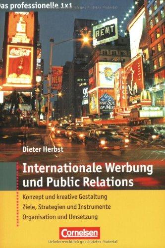 Das professionelle 1 x 1: Internationale Werbung und Public Relations: Konzept und kreative Gestaltung - Ziele, Strategien und Instrumente - Organisation und Umsetzung