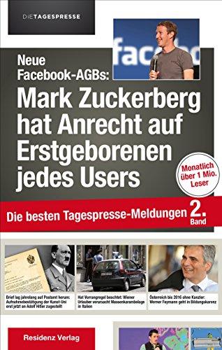 Neue Facebook-AGBs: Mark Zuckerberg hat Anrecht auf Erstgeborenen jedes Users: Die besten Tagespresse-Meldungen, Band 2