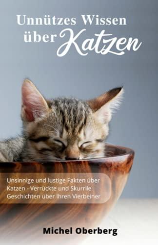 Unnützes Wissen über Katzen: Unsinnige und lustige Fakten über Katzen - Verrückte und Skurrile Geschichten über Ihren Vierbeiner