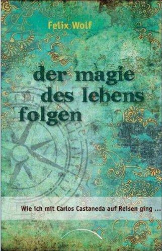 Der Magie des Lebens folgen: Wie ich mit Carlos Castaneda auf Reisen ging ...