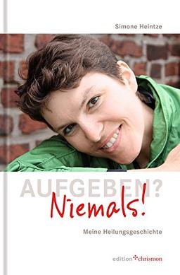 Aufgeben? Niemals! Meine Heilungsgeschichte